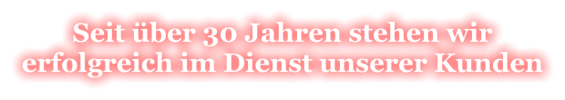 Seit über 30 Jahren stehen wir erfolgreich im Dienst unserer Kunden